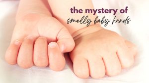 a close-up image of baby hands with the text overlay saying "the mystery of smelly baby hands"